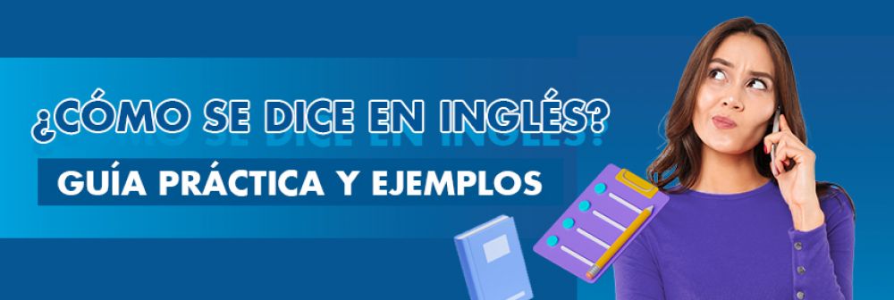 &iquest;C&oacute;mo se dice en ingl&eacute;s? Gu&iacute;a pr&aacute;ctica y ejemplos